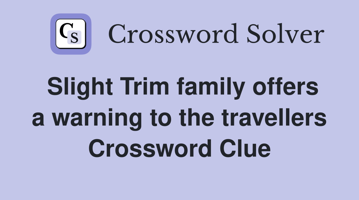Slight Trim family offers a warning to the travellers Crossword Clue