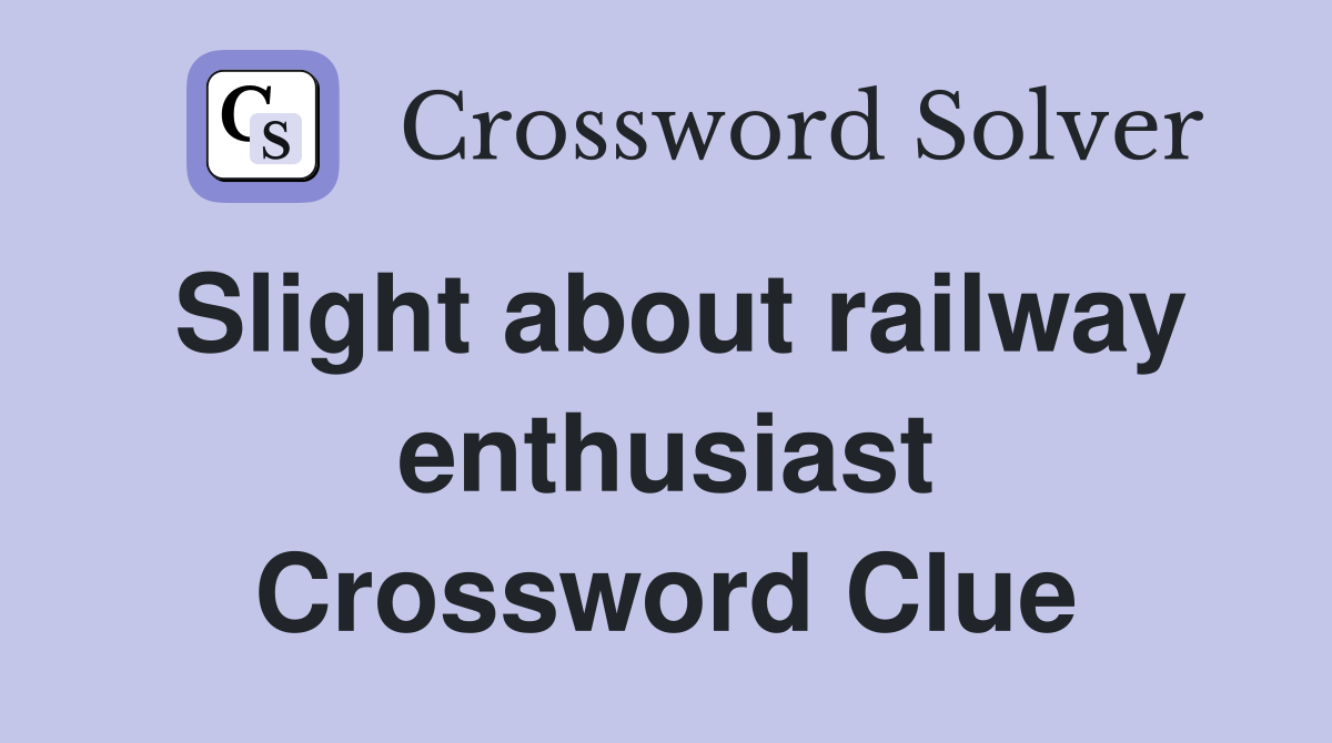 Slight about railway enthusiast Crossword Clue
