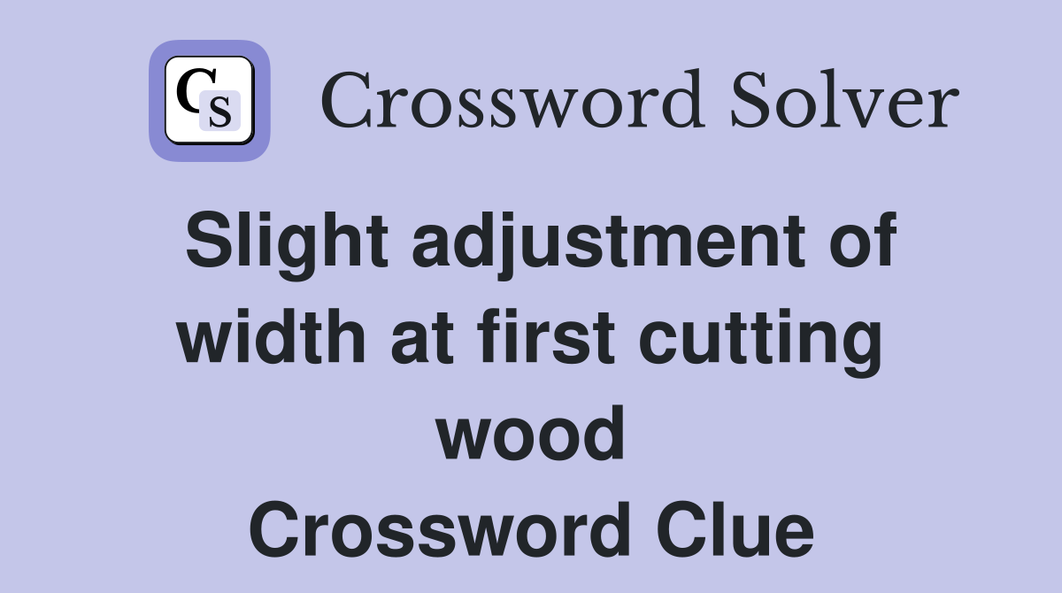 Slight adjustment of width at first cutting wood Crossword Clue