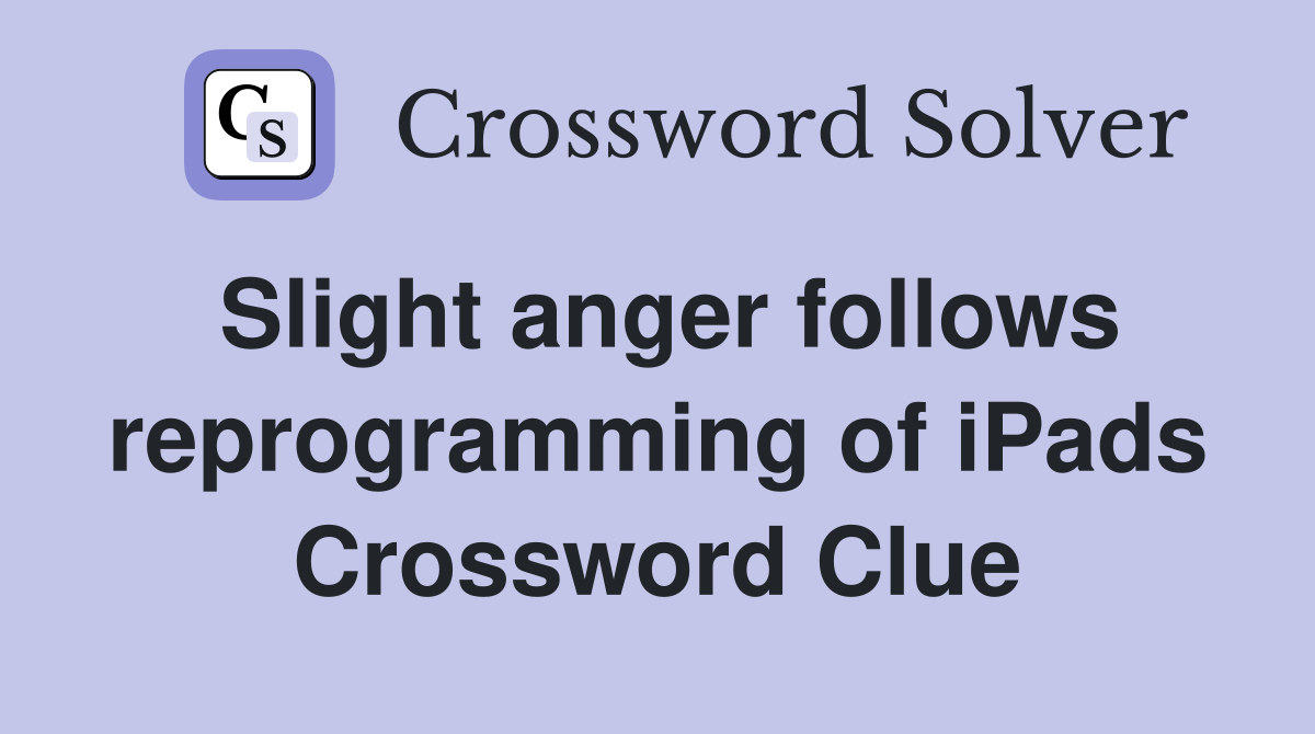 Slight anger follows reprogramming of iPads Crossword Clue