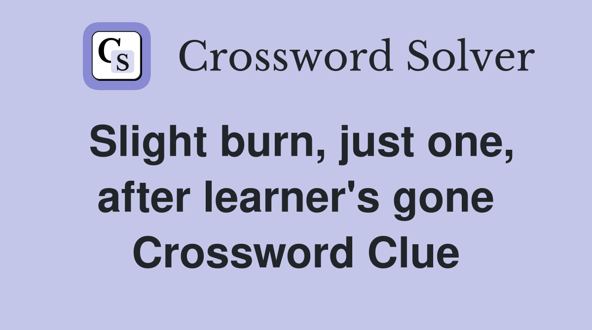 Slight burn, just one, after learner's gone Crossword Clue