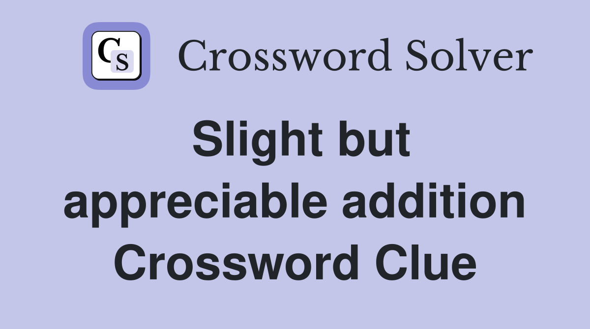 Slight but appreciable addition Crossword Clue