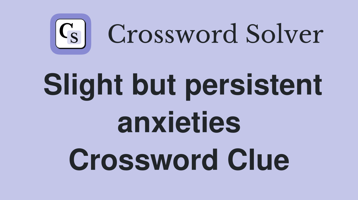 Slight but persistent anxieties Crossword Clue