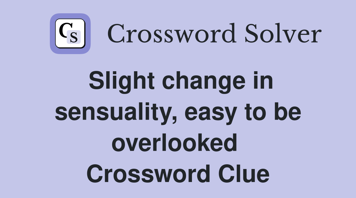 Slight change in sensuality, easy to be overlooked  Crossword Clue