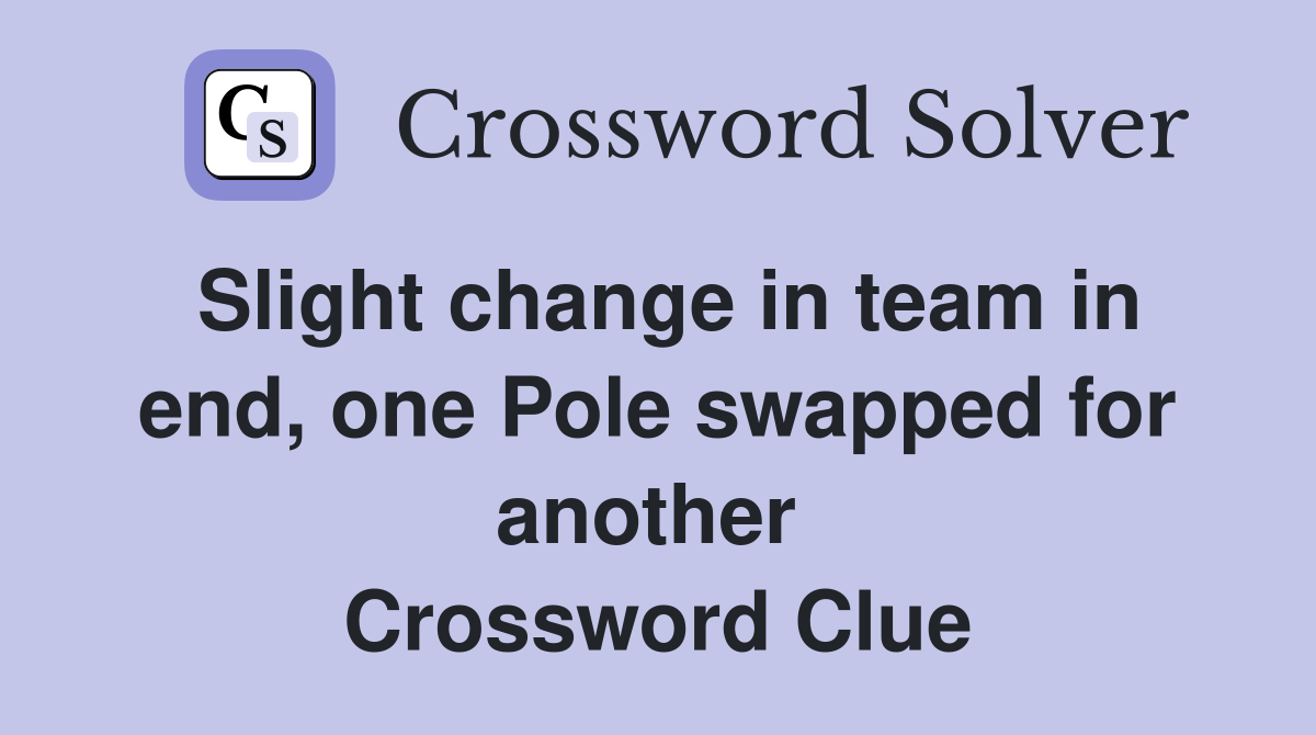 Slight change in team in end, one Pole swapped for another  Crossword Clue