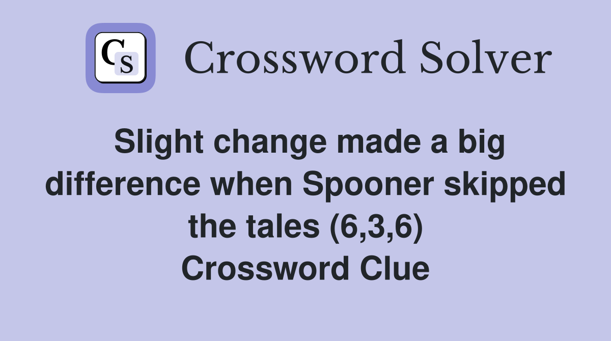 Slight change made a big difference when Spooner skipped the tales (6,3,6) Crossword Clue