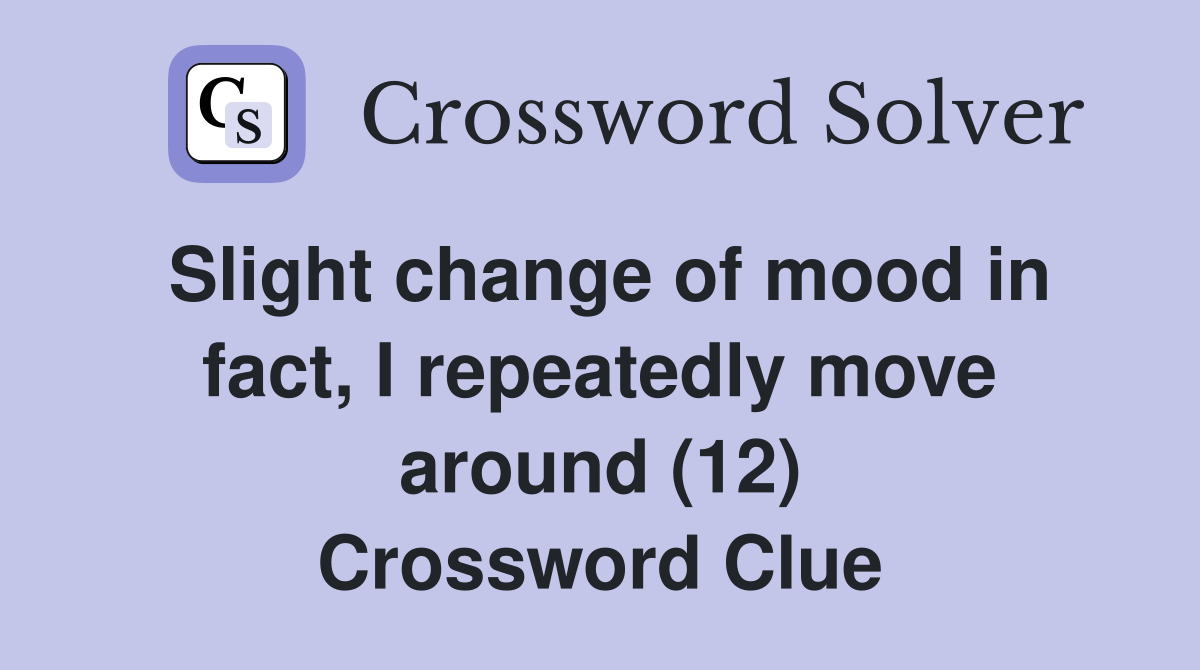 Slight change of mood in fact, I repeatedly move around (12) Crossword Clue