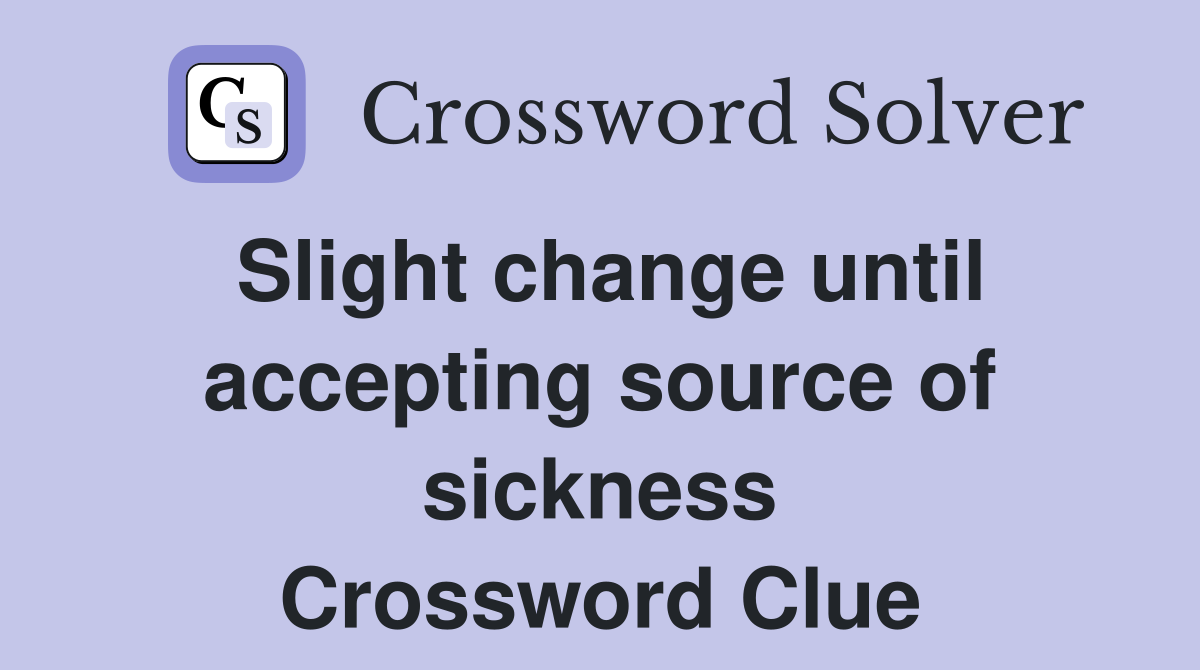 Slight change until accepting source of sickness Crossword Clue