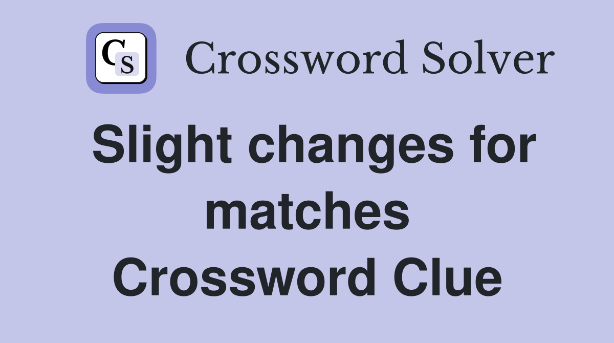 Slight changes for matches Crossword Clue