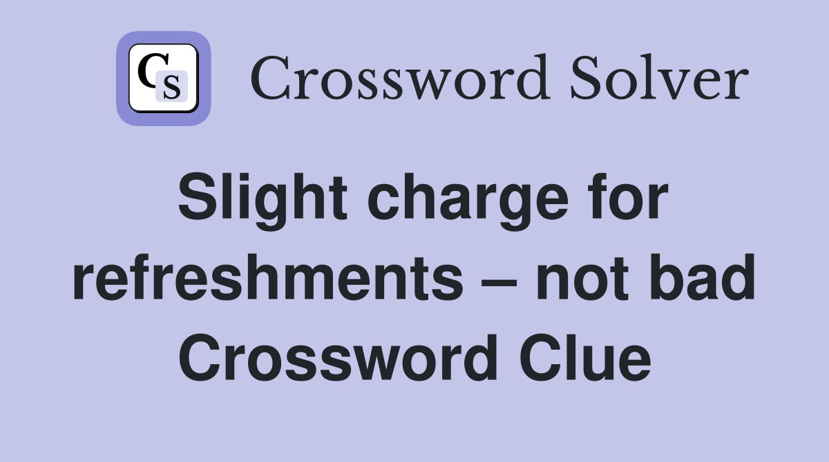 Slight charge for refreshments – not bad Crossword Clue