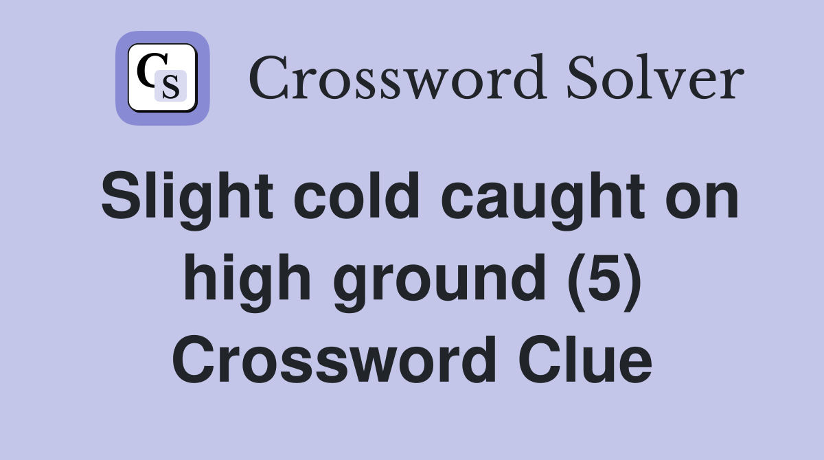 Slight cold caught on high ground (5) Crossword Clue