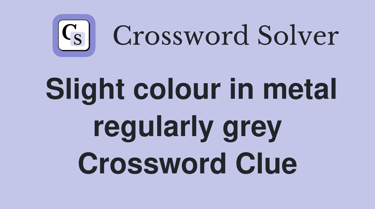 Slight colour in metal regularly grey Crossword Clue