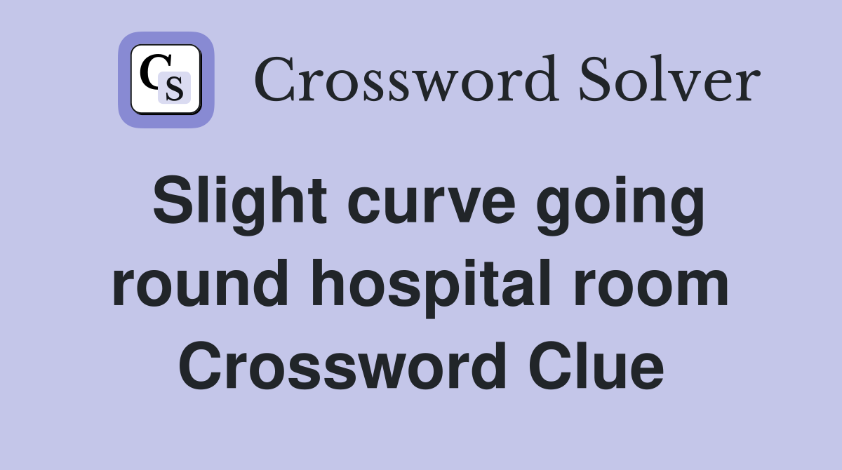 Slight curve going round hospital room Crossword Clue