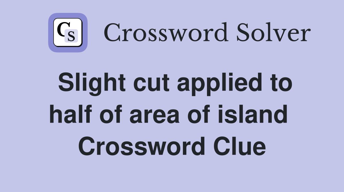 Slight cut applied to half of area of island  Crossword Clue