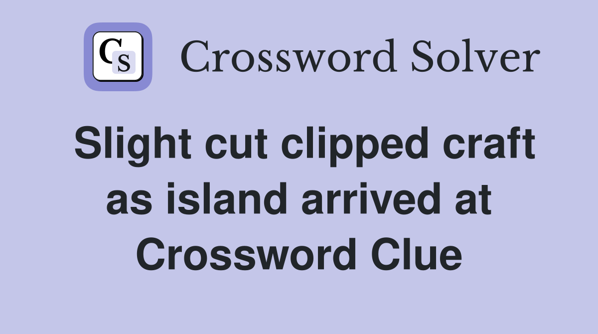 Slight cut clipped craft as island arrived at Crossword Clue
