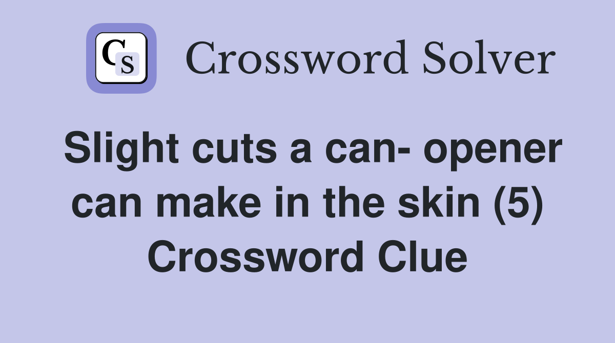 Slight cuts a can- opener can make in the skin (5) Crossword Clue