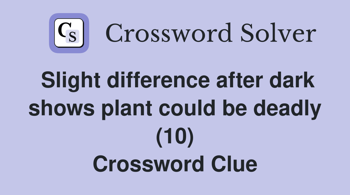Slight difference after dark shows plant could be deadly (10) Crossword Clue
