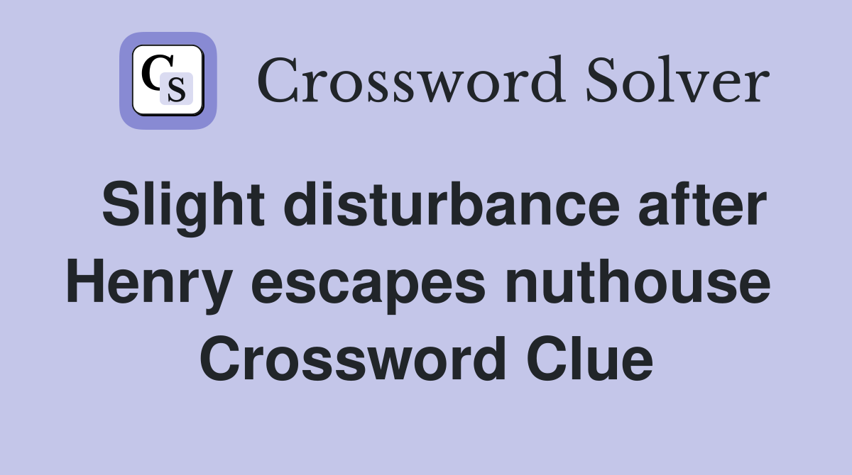 Slight disturbance after Henry escapes nuthouse  Crossword Clue