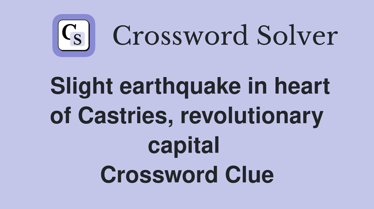 Slight earthquake in heart of Castries, revolutionary capital  Crossword Clue