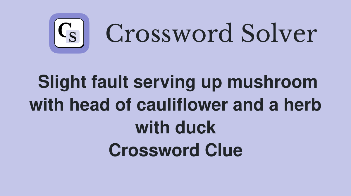 Slight fault serving up mushroom with head of cauliflower and a herb with duck Crossword Clue