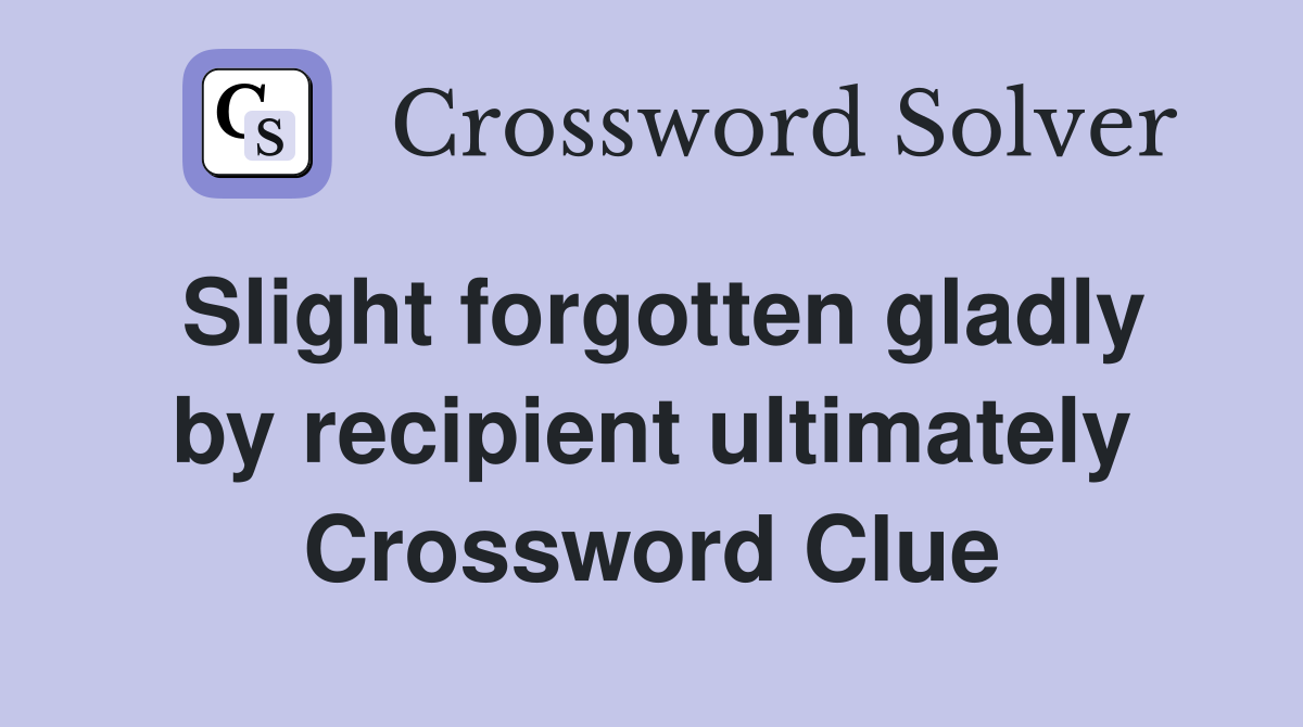 Slight forgotten gladly by recipient ultimately Crossword Clue