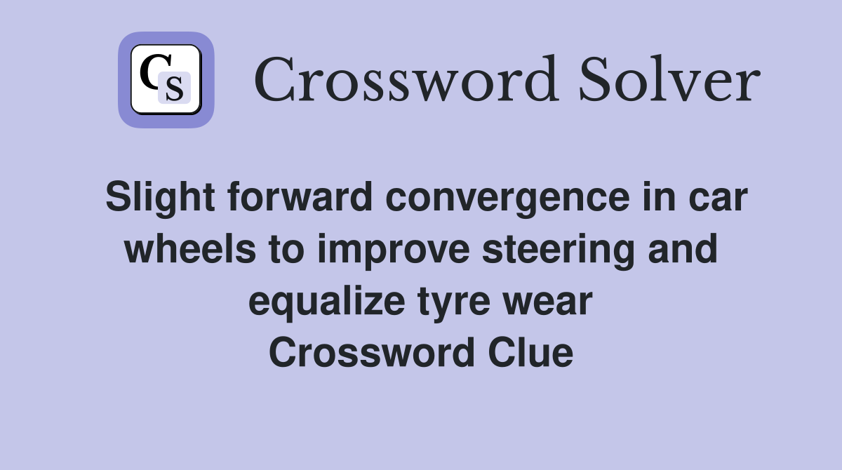 Slight forward convergence in car wheels to improve steering and equalize tyre wear Crossword Clue