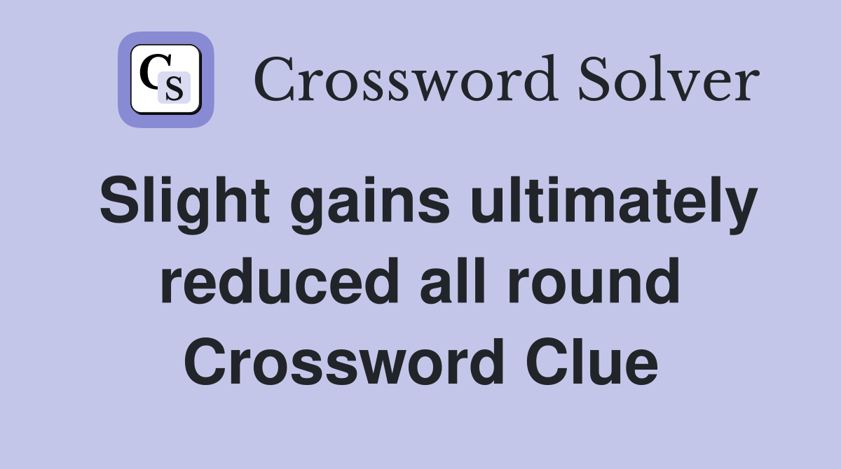 Slight gains ultimately reduced all round Crossword Clue