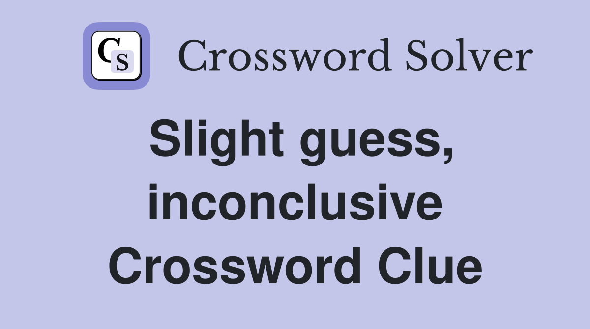 Slight guess, inconclusive Crossword Clue