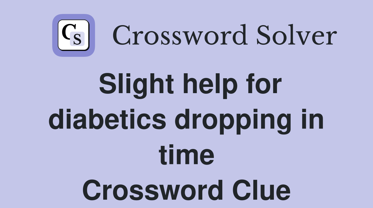 Slight help for diabetics dropping in time Crossword Clue