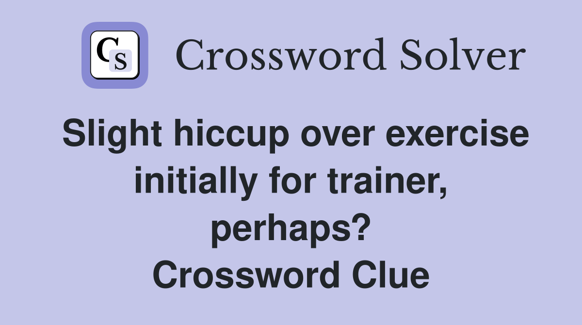 Slight hiccup over exercise initially for trainer, perhaps? Crossword Clue