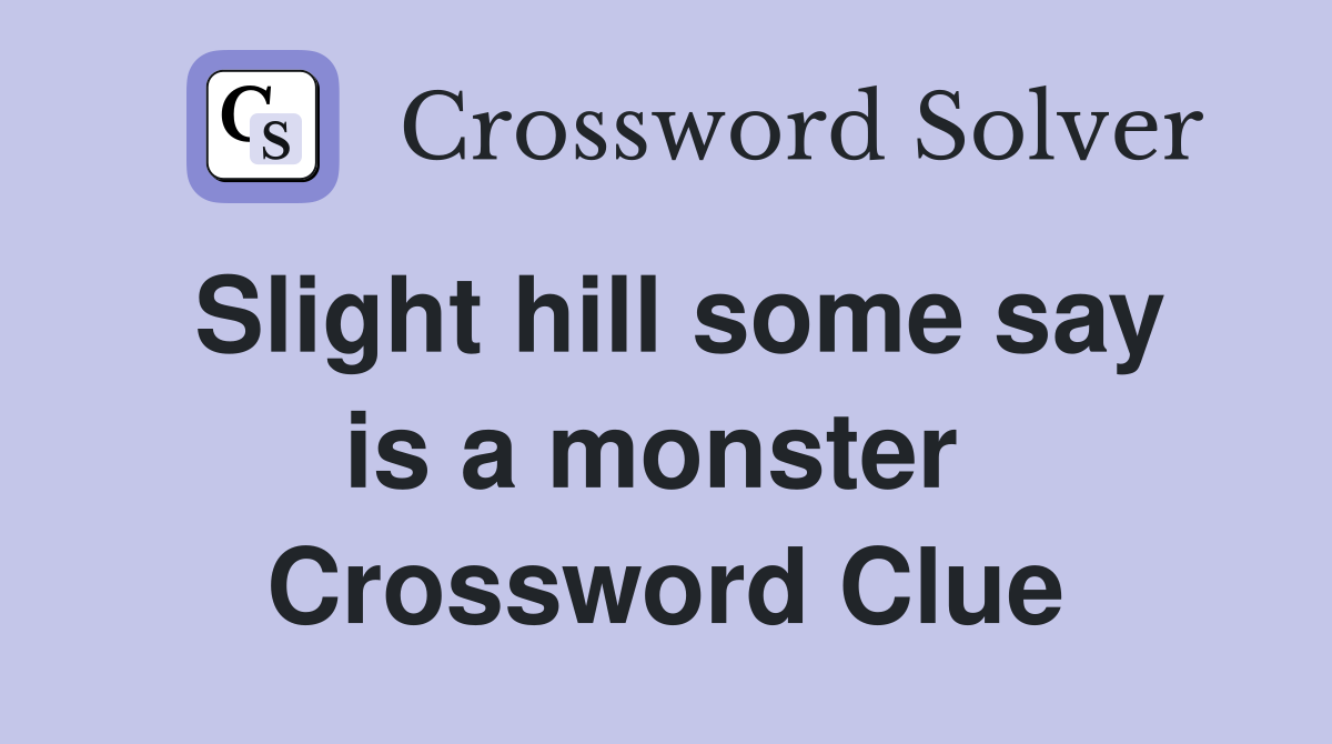 Slight hill some say is a monster  Crossword Clue