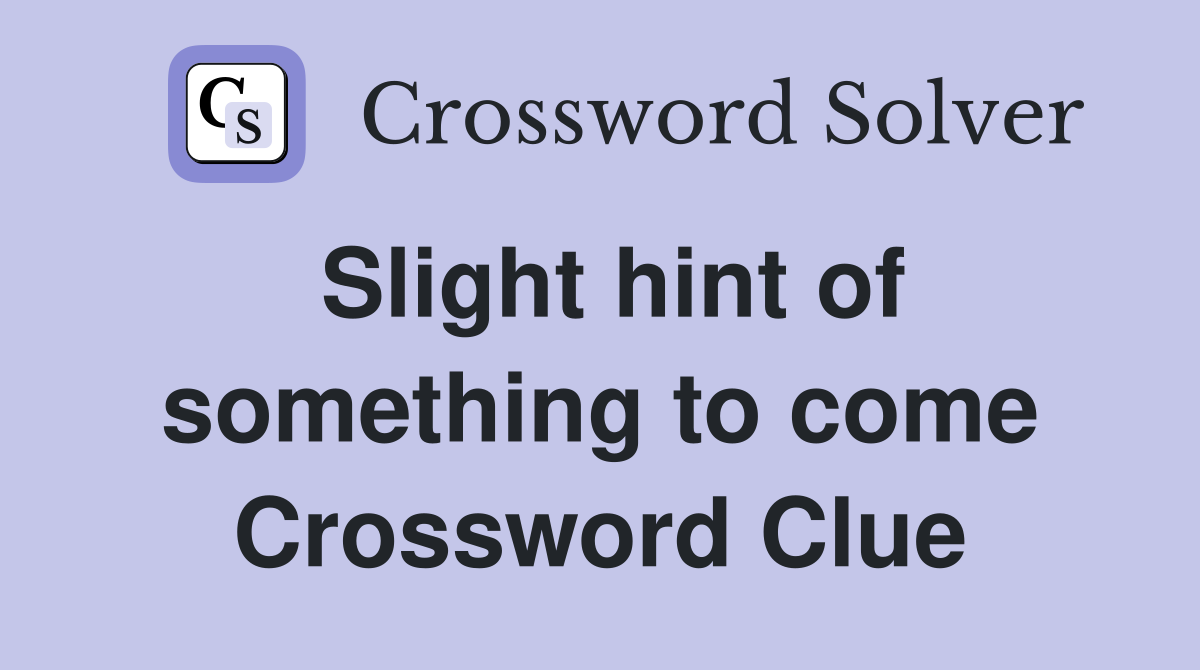 Slight hint of something to come Crossword Clue