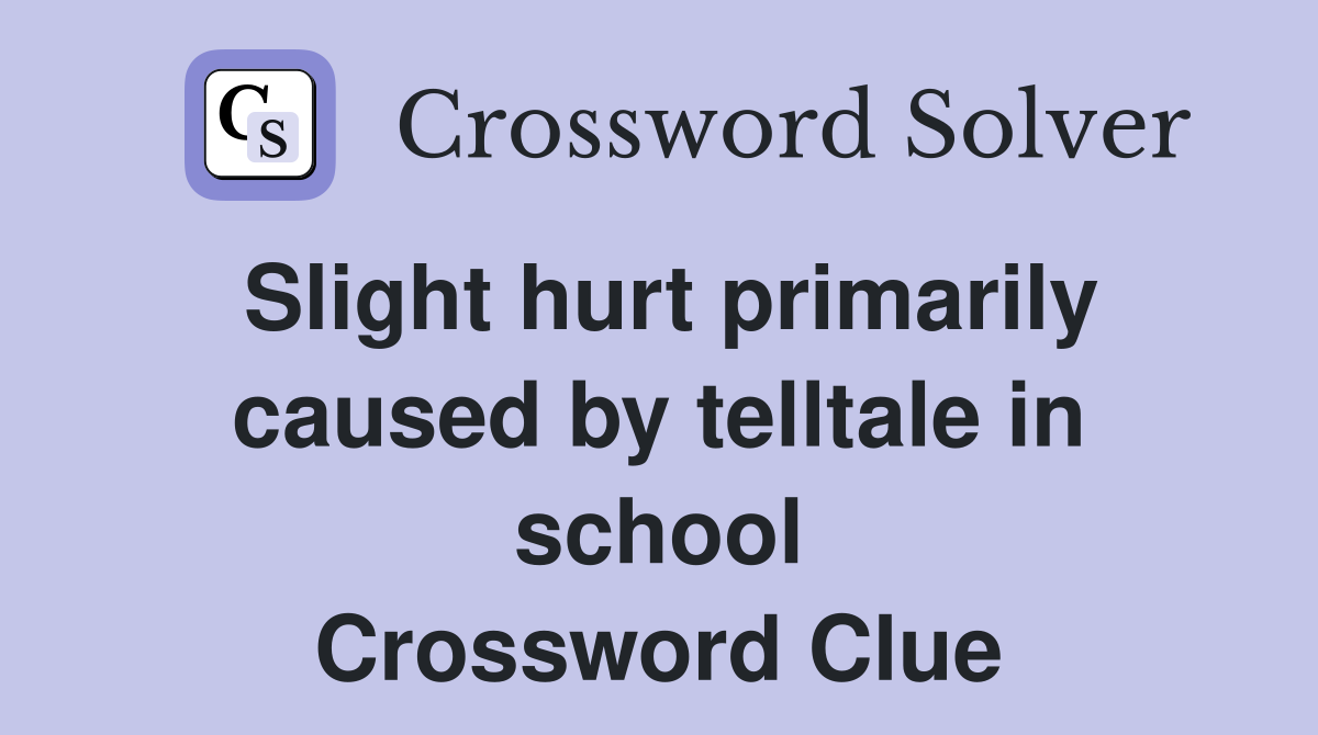Slight hurt primarily caused by telltale in school Crossword Clue