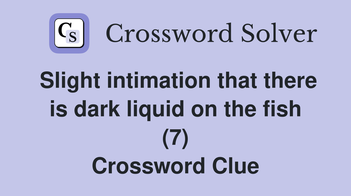 Slight intimation that there is dark liquid on the fish (7) Crossword Clue