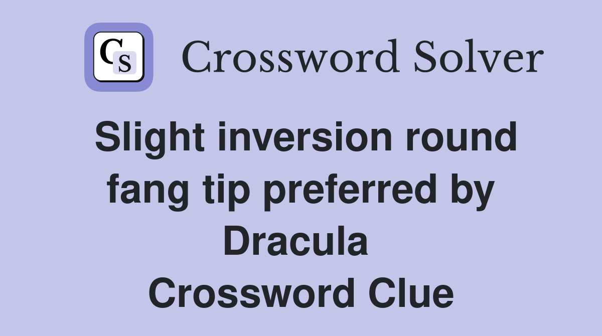 Slight inversion round fang tip preferred by Dracula  Crossword Clue