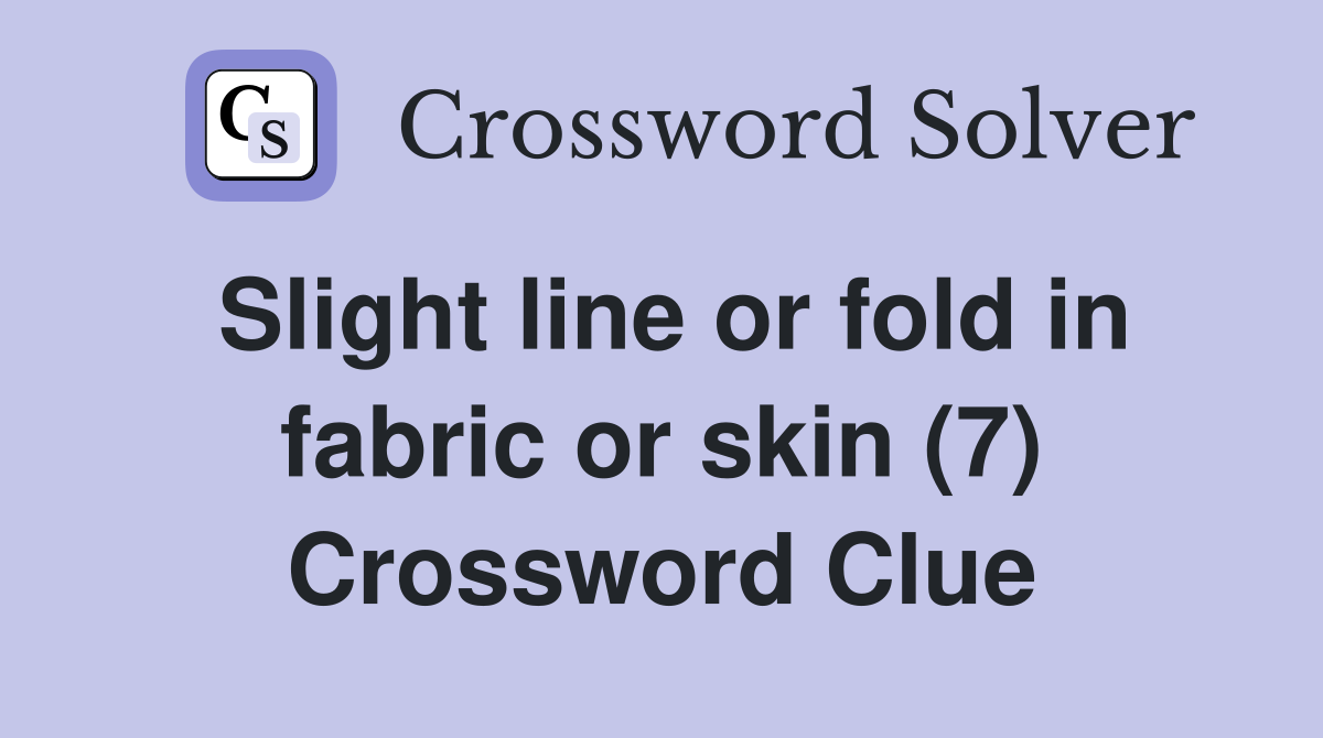 Slight line or fold in fabric or skin (7) Crossword Clue