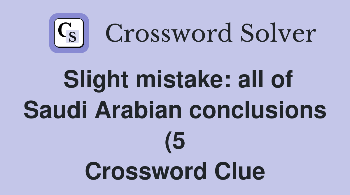 Slight mistake: all of Saudi Arabian conclusions (5 Crossword Clue