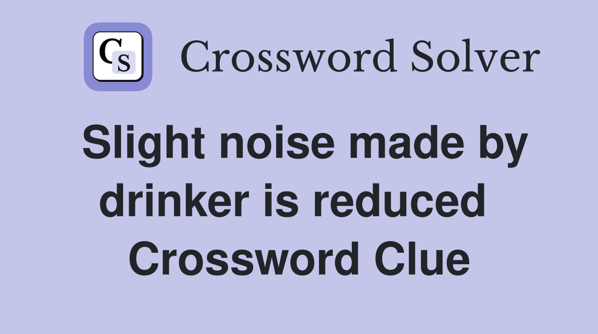 Slight noise made by drinker is reduced  Crossword Clue