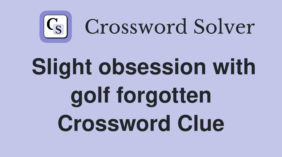 Slight obsession with golf forgotten Crossword Clue