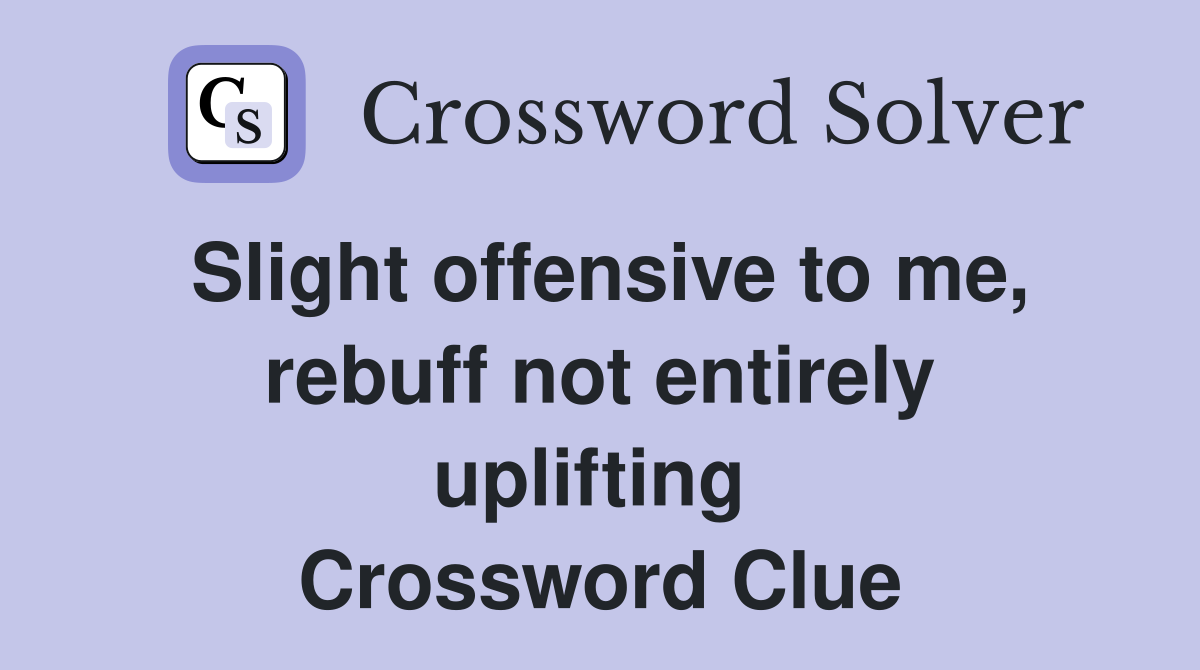 Slight offensive to me, rebuff not entirely uplifting  Crossword Clue