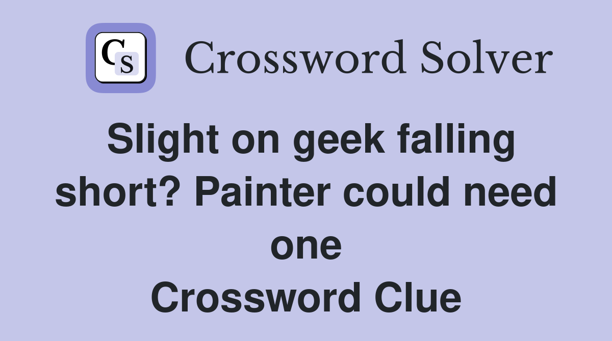 Slight on geek falling short? Painter could need one Crossword Clue