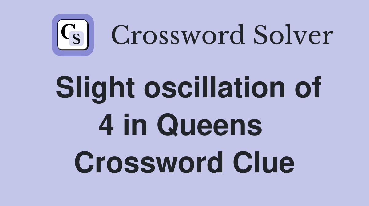 Slight oscillation of 4 in Queens  Crossword Clue