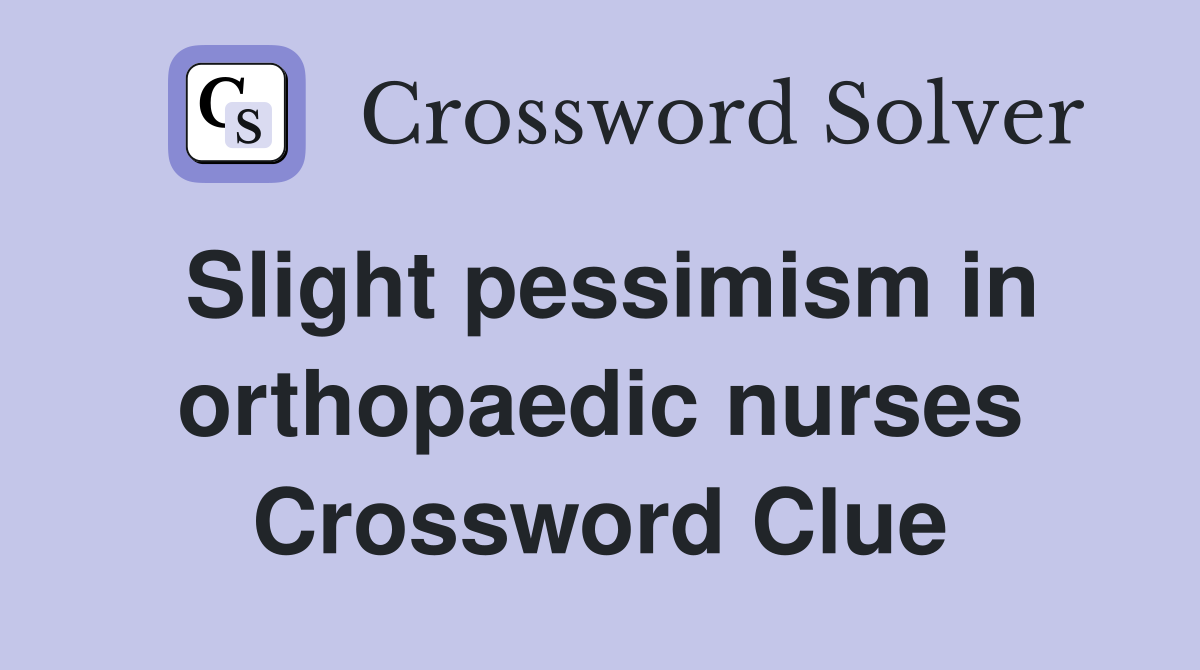 Slight pessimism in orthopaedic nurses Crossword Clue