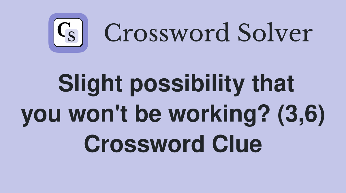 Slight possibility that you won't be working? (3,6) Crossword Clue