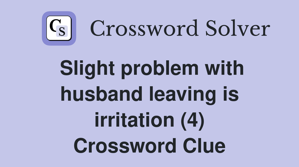 Slight problem with husband leaving is irritation (4) Crossword Clue