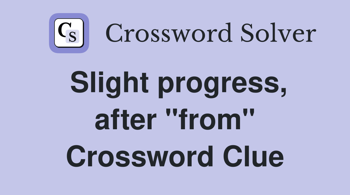 Slight progress, after "from" Crossword Clue