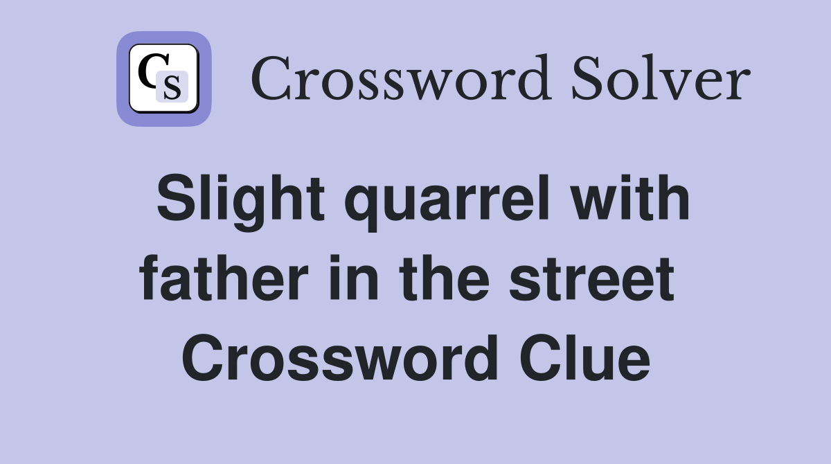 Slight quarrel with father in the street  Crossword Clue