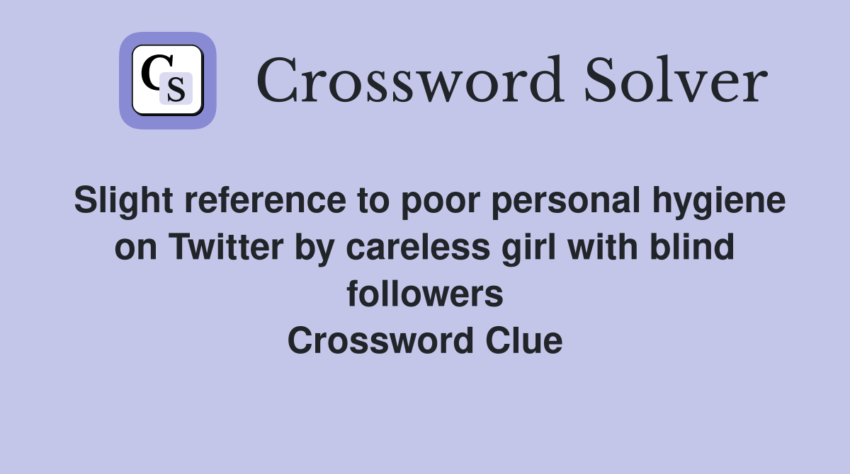 Slight reference to poor personal hygiene on Twitter by careless girl with blind followers Crossword Clue