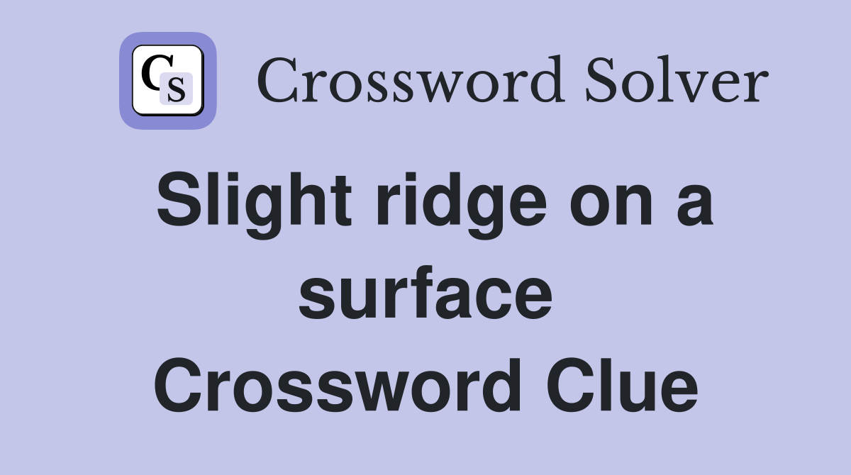 Slight ridge on a surface Crossword Clue