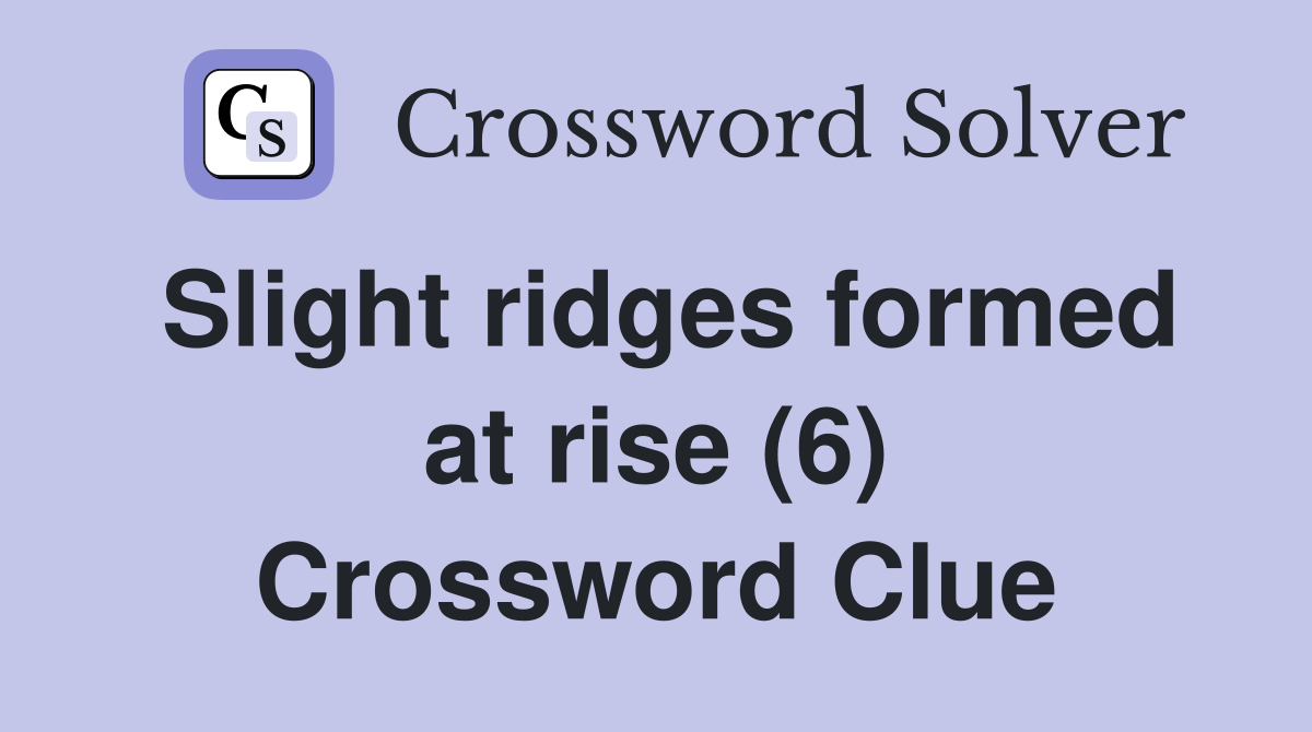Slight ridges formed at rise (6) Crossword Clue